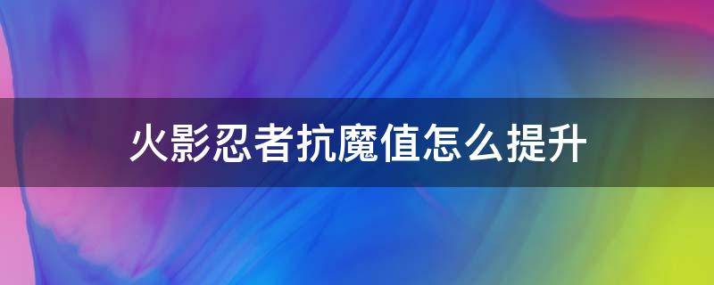 火影忍者抗魔值怎么提升 火影如何提高抗魔值