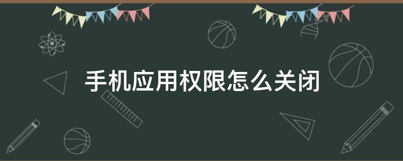 怎么关闭手机应用下载权限 手机应用权限怎么关闭