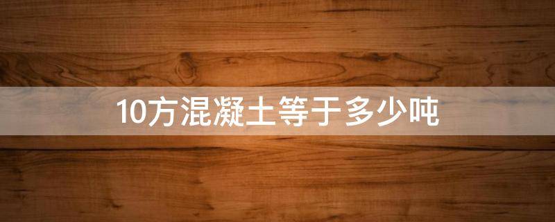 10方混凝土等于多少吨 混凝土10方是多少吨