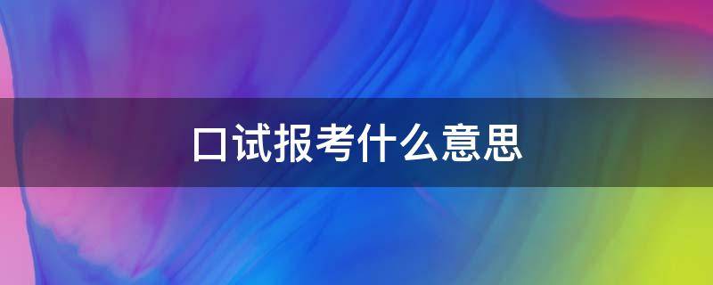 报考需口试是什么意思 口试报考什么意思