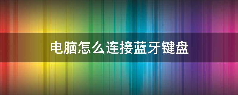 苹果台式电脑怎么连接蓝牙键盘 电脑怎么连接蓝牙键盘