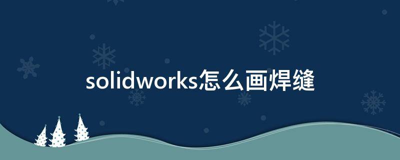 solidworks怎么画焊缝 solidworks如何画焊缝