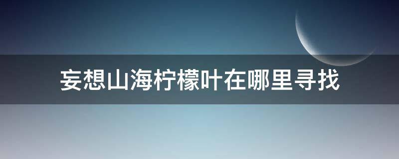 妄想山海柠檬叶在哪里获得 妄想山海柠檬叶在哪里寻找