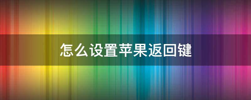 怎么设置苹果返回键 苹果11返回键怎么设置