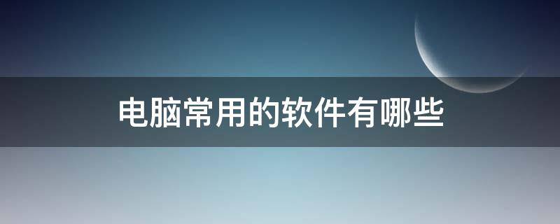 电脑常用的软件有哪些 电脑常用的软件有哪些资网盘链接