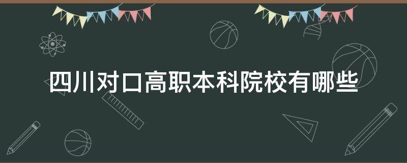 四川对口高职本科学校有哪些 四川对口高职本科院校有哪些