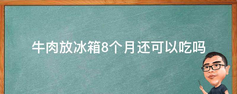 牛肉在冰箱里冷冻了八个月还能吃吗 牛肉放冰箱8个月还可以吃吗