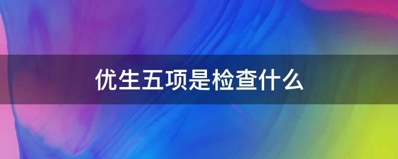 优生五项是检查什么 优生十项是检查结果怎么看