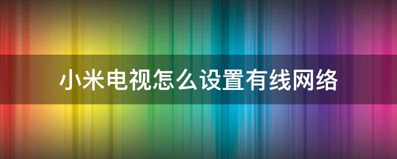 小米电视怎么设置有线网络 小米电视怎么设置有线网络IP地址