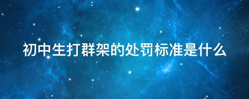 初中生打群架怎么判刑 初中生打群架的处罚标准是什么