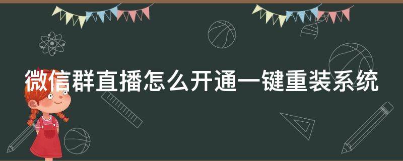 微信群直播开通以后怎样直播 微信群直播怎么开通一键重装系统