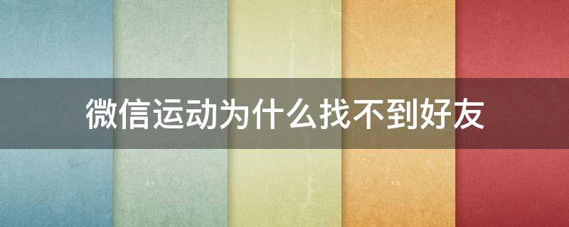 微信运动为什么搜不到微信好友 微信运动为什么找不到好友