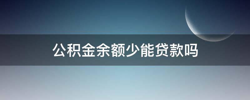 公积金账户余额很少能贷款吗 公积金余额少能贷款吗