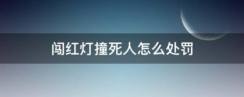 闯红灯撞死人怎么处罚 车辆闯红灯撞死人