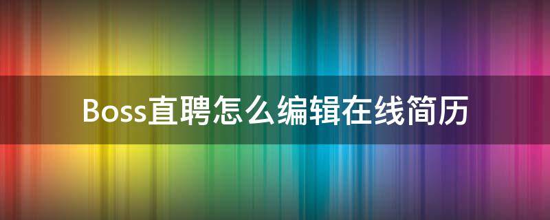 Boss直聘怎么编辑在线简历 boss直聘怎么修改在线简历