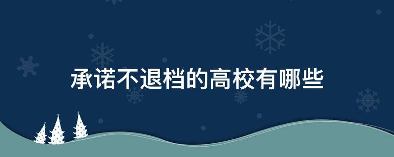 哪些院校承诺不退档 承诺不退档的高校有哪些