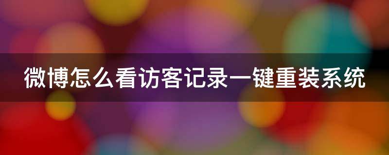 微博怎么看访客记录一键重装系统 微博上如何看访客记录