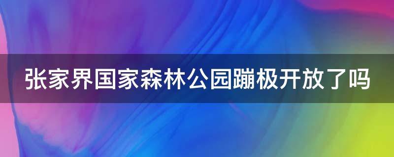 张家界国家森林公园蹦极开放了吗 张家界国家森林公园蹦极开放了吗今天