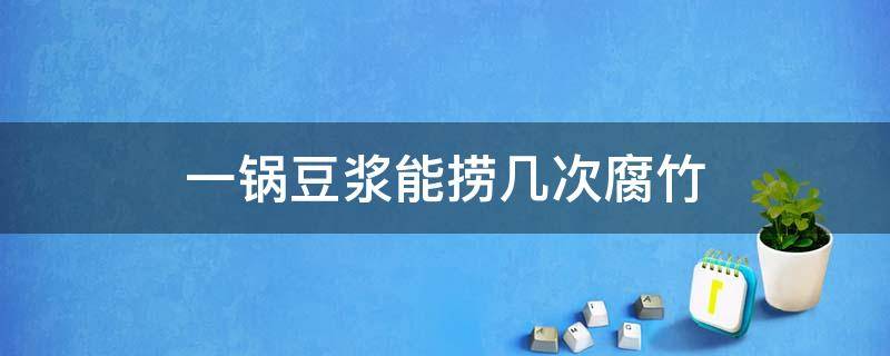 一锅豆浆能捞几次腐竹 做腐竹剩下的豆浆