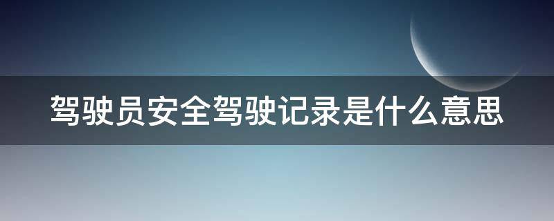 驾驶员安全驾驶记录是什么意思 驾驶人安全驾驶记录是干啥的