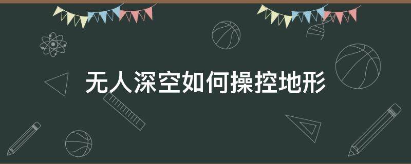 无人深空地形操纵器怎么制作 无人深空如何操控地形