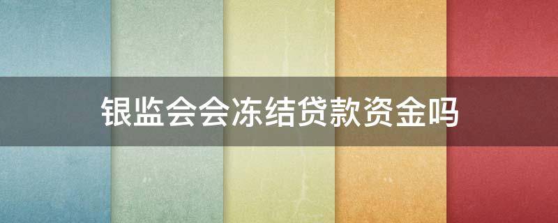 银监会会冻结贷款资金吗未造成经济损失需要报警吗 银监会会冻结贷款资金吗