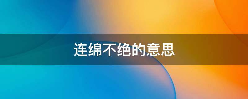 连绵不断的意思 连绵不绝的意思