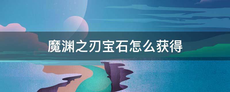 魔渊之刃宝石攻略 魔渊之刃宝石怎么获得