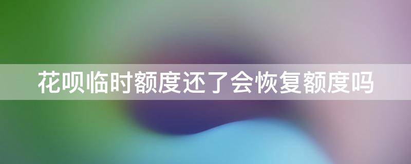 花呗临时额度还了会恢复额度吗 花呗临时额度还了会恢复额度吗知乎