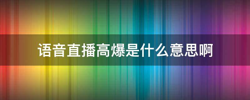 语音直播高爆是什么意思啊 语音平台高爆什么意思