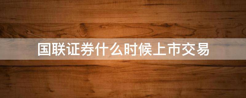 国联证券什么时候上市交易 国联股份什么时候上市交易