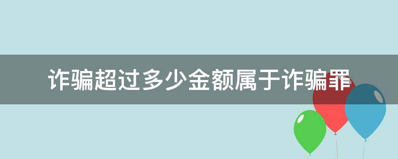 诈骗罪要多少金额才构成诈骗罪 诈骗超过多少金额属于诈骗罪