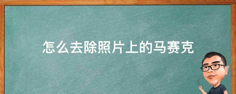 华为手机怎么去除照片上的马赛克 怎么去除照片上的马赛克