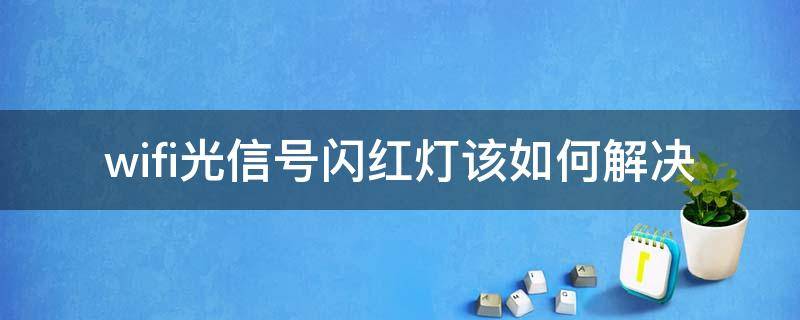 wifi的光信号闪红灯怎么解决 wifi光信号闪红灯该如何解决