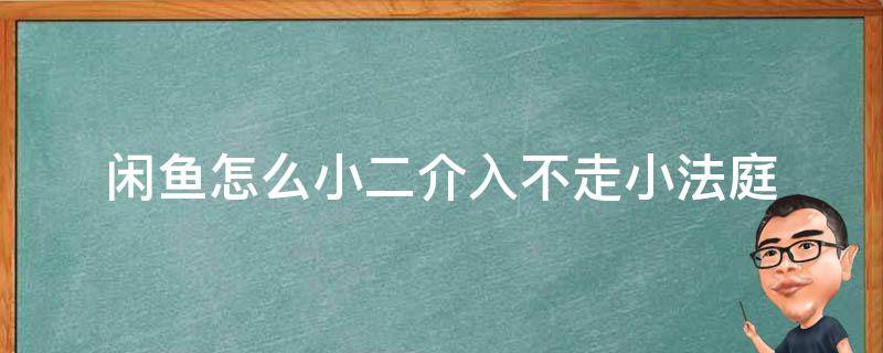 闲鱼怎么小二介入不走小法庭 闲鱼闲鱼小法庭和小二介入哪个好