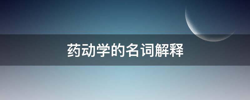 药动学的名词解释 动物药理学名词解释