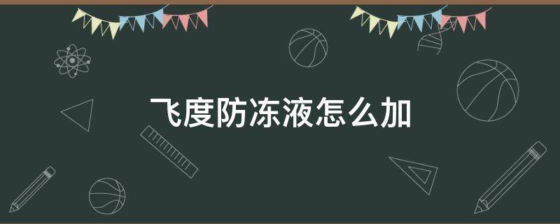 飞度防冻液怎么加 飞度加防冻液教程