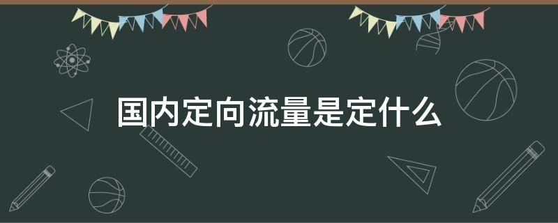 国内定向流量是定什么 什么叫定向国内流量