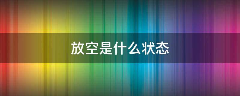 放空是什么状态 什么叫放空状态