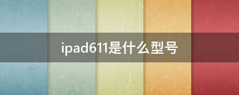 ipad611是什么型号（ipad612是什么型号）