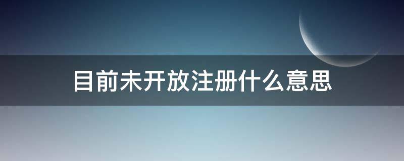 未注册是什么意思 目前未开放注册什么意思