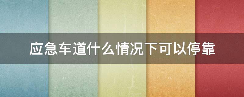 什么情况下车可以停靠应急车道? 应急车道什么情况下可以停靠