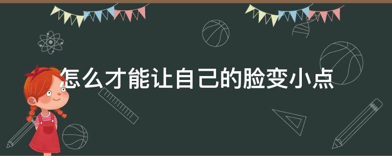 如何让自己的脸变小一点 怎么才能让自己的脸变小点