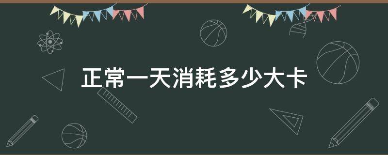 正常一天消耗多少大卡 一个人正常一天消耗多少大卡