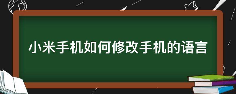 小米手机如何修改手机的语言（小米手机如何更改语言）