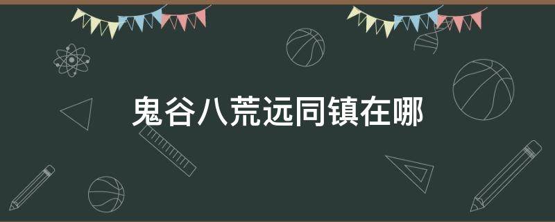 鬼谷八荒远同镇在哪 鬼谷八荒望远镇