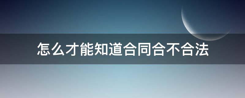 怎么判断合不合同 怎么才能知道合同合不合法