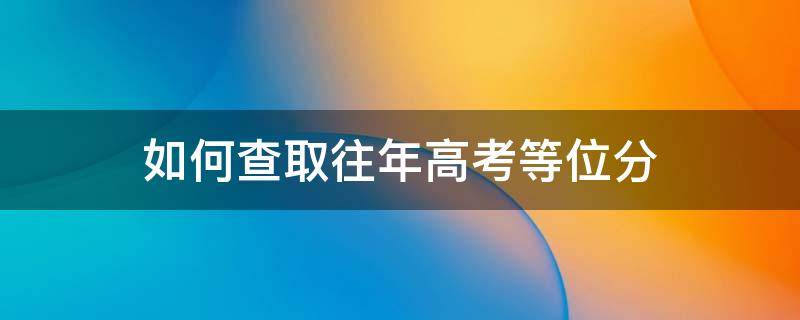 怎么查高考成绩 如何查取往年高考等位分