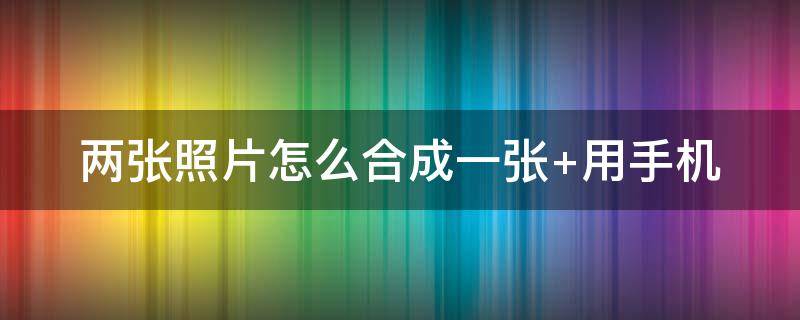 两张照片怎么合成一张 wps两张照片怎么合成一张