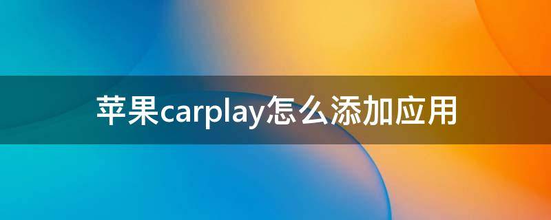iphone carplay 添加应用 苹果carplay怎么添加应用